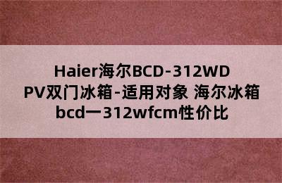 Haier海尔BCD-312WDPV双门冰箱-适用对象 海尔冰箱bcd一312wfcm性价比